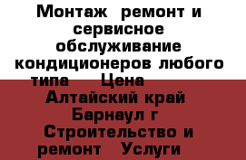 Монтаж, ремонт и сервисное обслуживание кондиционеров любого типа.  › Цена ­ 1 000 - Алтайский край, Барнаул г. Строительство и ремонт » Услуги   